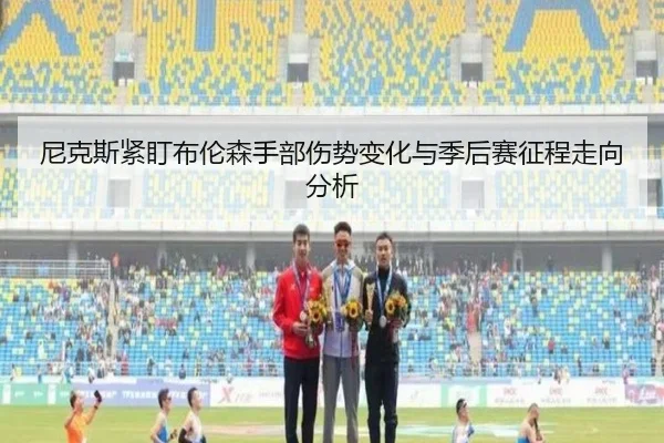 尼克斯紧盯布伦森手部伤势变化与季后赛征程走向分析