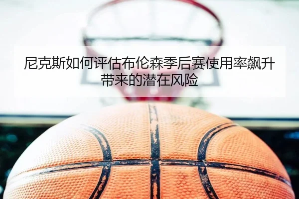 尼克斯如何评估布伦森季后赛使用率飙升带来的潜在风险