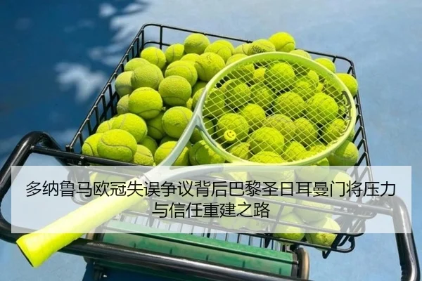 多纳鲁马欧冠失误争议背后巴黎圣日耳曼门将压力与信任重建之路