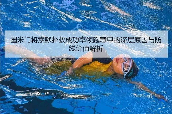 国米门将索默扑救成功率领跑意甲的深层原因与防线价值解析