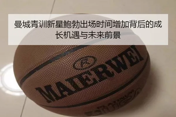 曼城青训新星鲍勃出场时间增加背后的成长机遇与未来前景