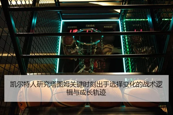 凯尔特人研究塔图姆关键时刻出手选择变化的战术逻辑与成长轨迹