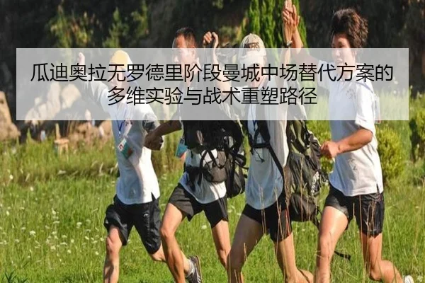 瓜迪奥拉无罗德里阶段曼城中场替代方案的多维实验与战术重塑路径